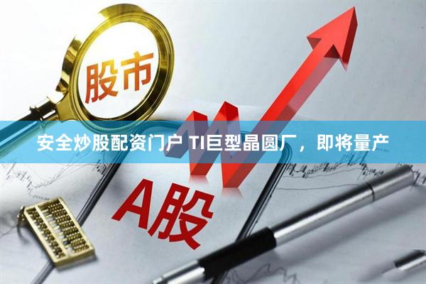 安全炒股配资门户 TI巨型晶圆厂，即将量产