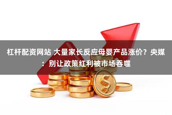 杠杆配资网站 大量家长反应母婴产品涨价？央媒：别让政策红利被市场吞噬