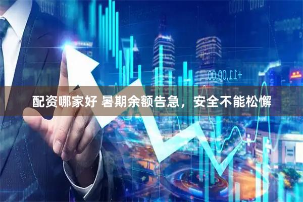 配资哪家好 暑期余额告急，安全不能松懈